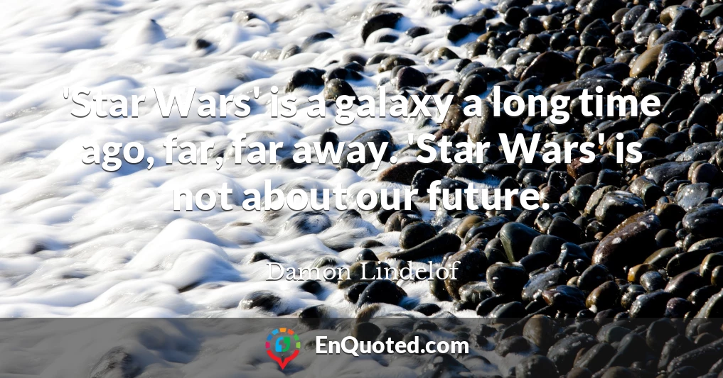 'Star Wars' is a galaxy a long time ago, far, far away. 'Star Wars' is not about our future.