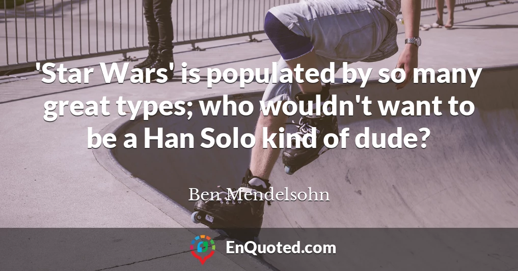 'Star Wars' is populated by so many great types; who wouldn't want to be a Han Solo kind of dude?