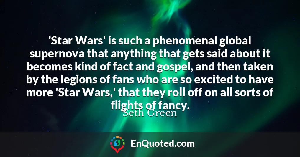 'Star Wars' is such a phenomenal global supernova that anything that gets said about it becomes kind of fact and gospel, and then taken by the legions of fans who are so excited to have more 'Star Wars,' that they roll off on all sorts of flights of fancy.