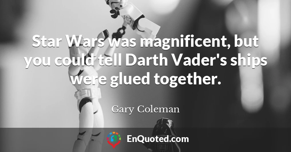 Star Wars was magnificent, but you could tell Darth Vader's ships were glued together.