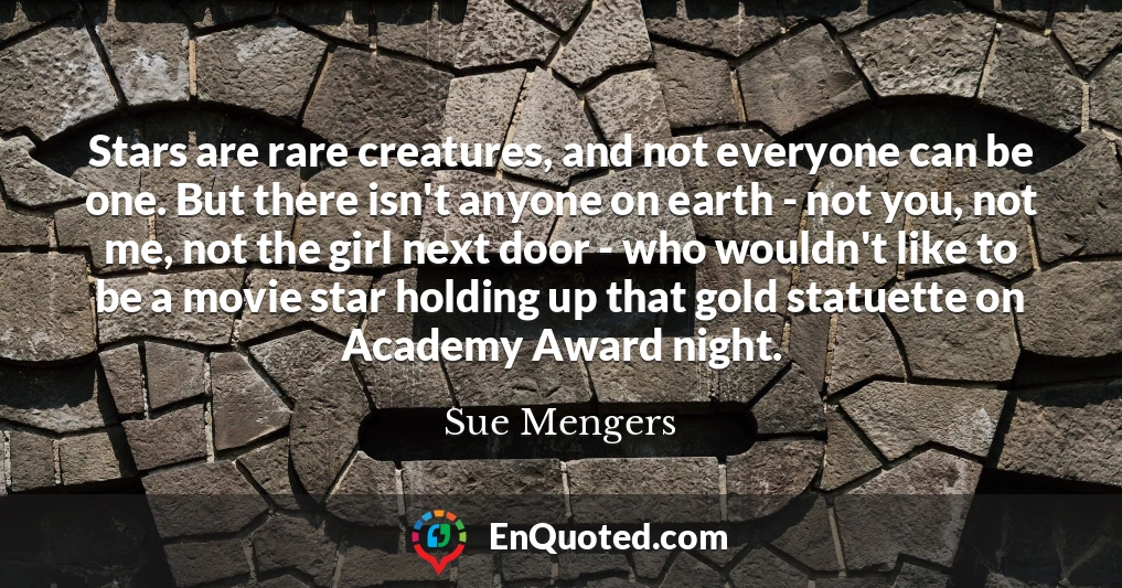 Stars are rare creatures, and not everyone can be one. But there isn't anyone on earth - not you, not me, not the girl next door - who wouldn't like to be a movie star holding up that gold statuette on Academy Award night.