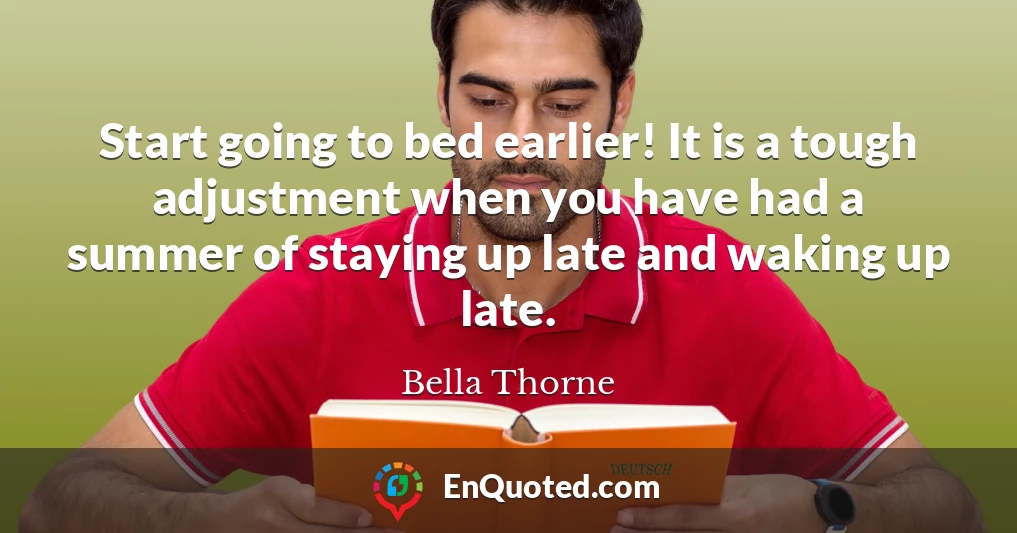 Start going to bed earlier! It is a tough adjustment when you have had a summer of staying up late and waking up late.