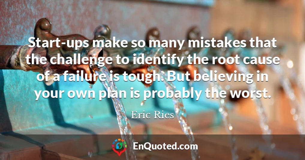 Start-ups make so many mistakes that the challenge to identify the root cause of a failure is tough. But believing in your own plan is probably the worst.