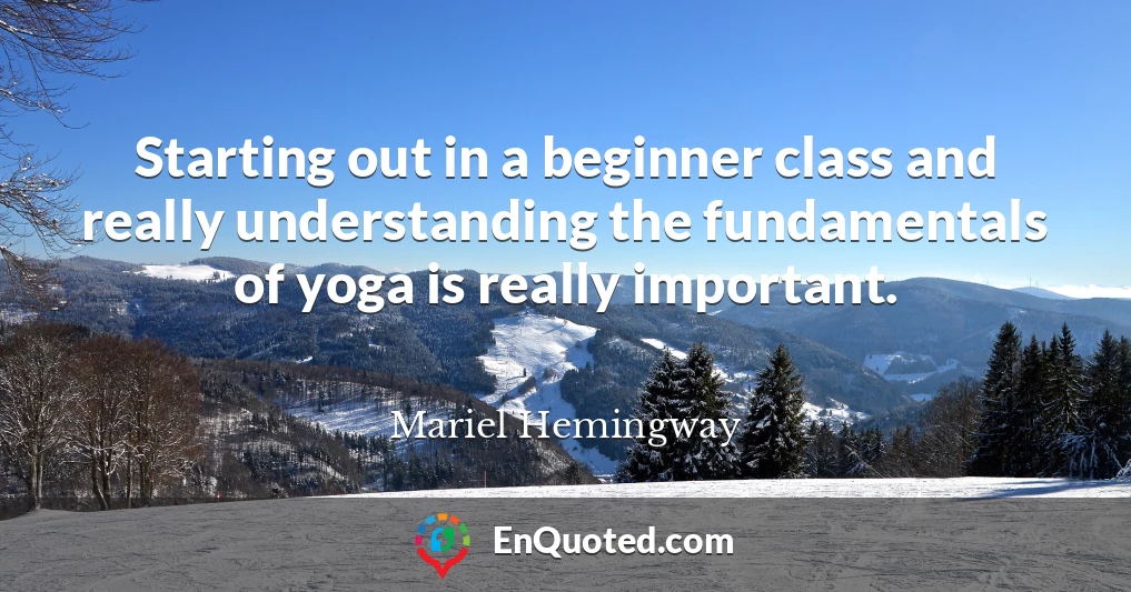 Starting out in a beginner class and really understanding the fundamentals of yoga is really important.