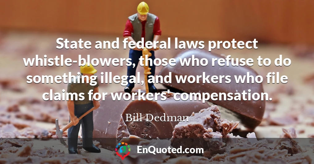 State and federal laws protect whistle-blowers, those who refuse to do something illegal, and workers who file claims for workers' compensation.