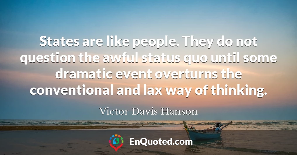 States are like people. They do not question the awful status quo until some dramatic event overturns the conventional and lax way of thinking.