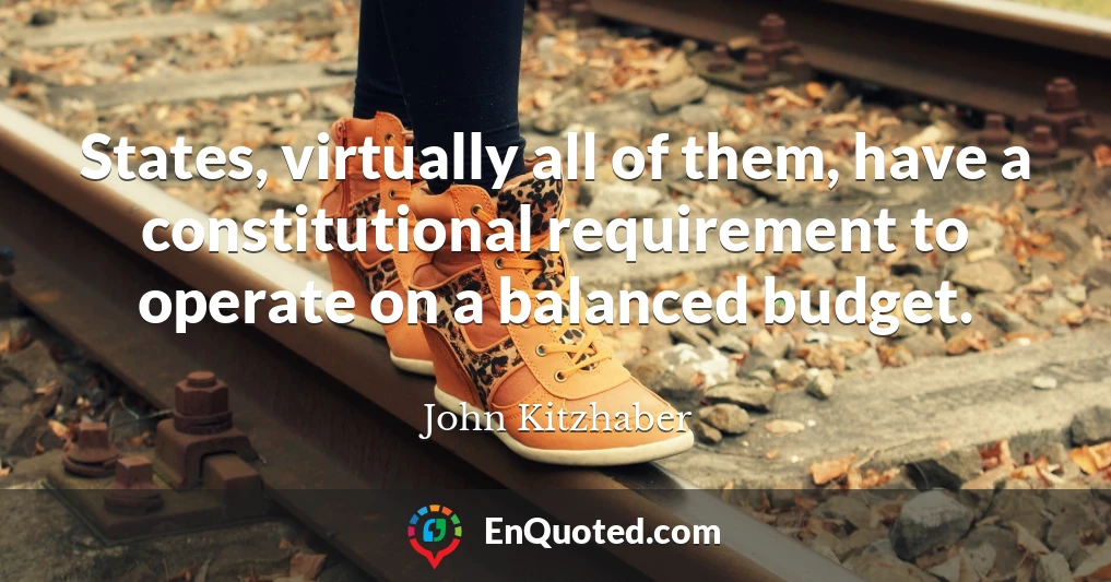 States, virtually all of them, have a constitutional requirement to operate on a balanced budget.