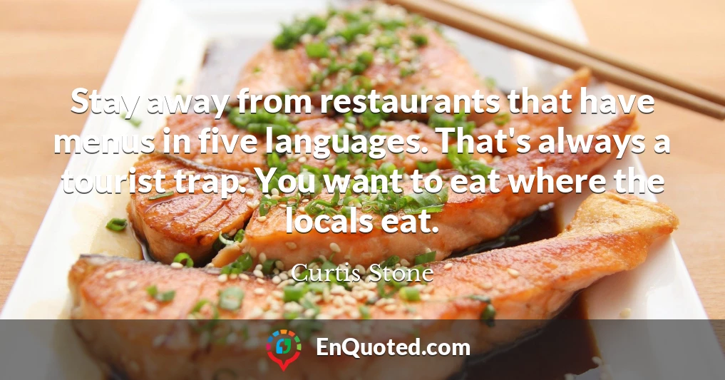 Stay away from restaurants that have menus in five languages. That's always a tourist trap. You want to eat where the locals eat.