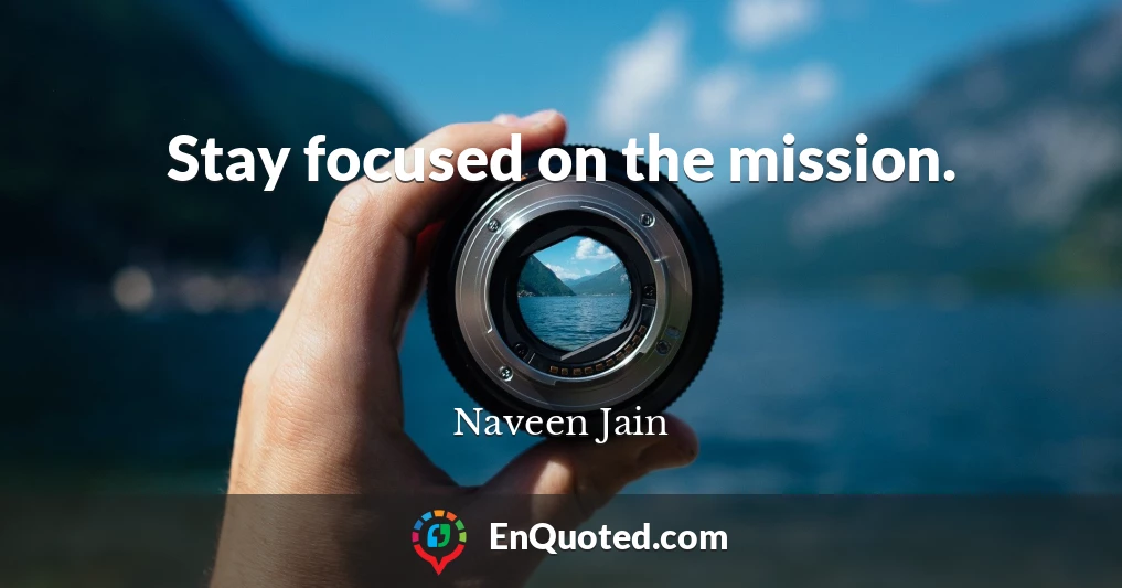 Stay focused on the mission.