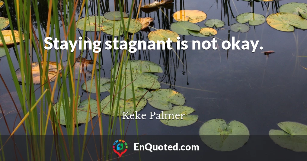 Staying stagnant is not okay.