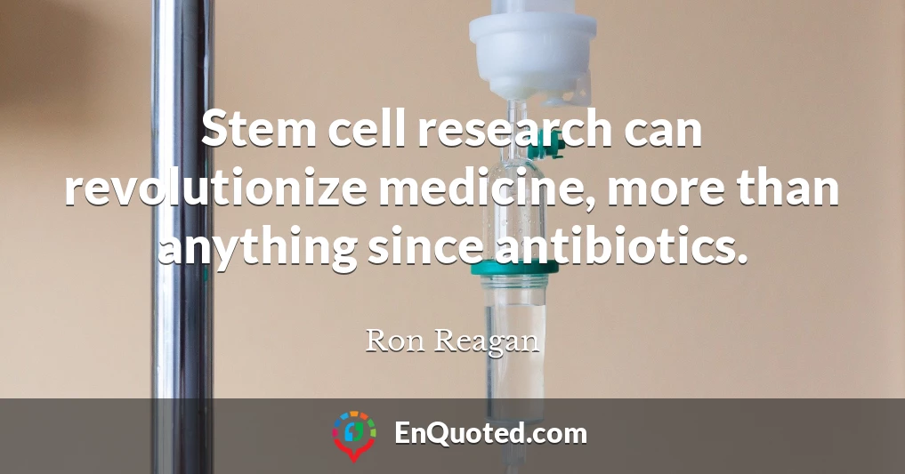 Stem cell research can revolutionize medicine, more than anything since antibiotics.