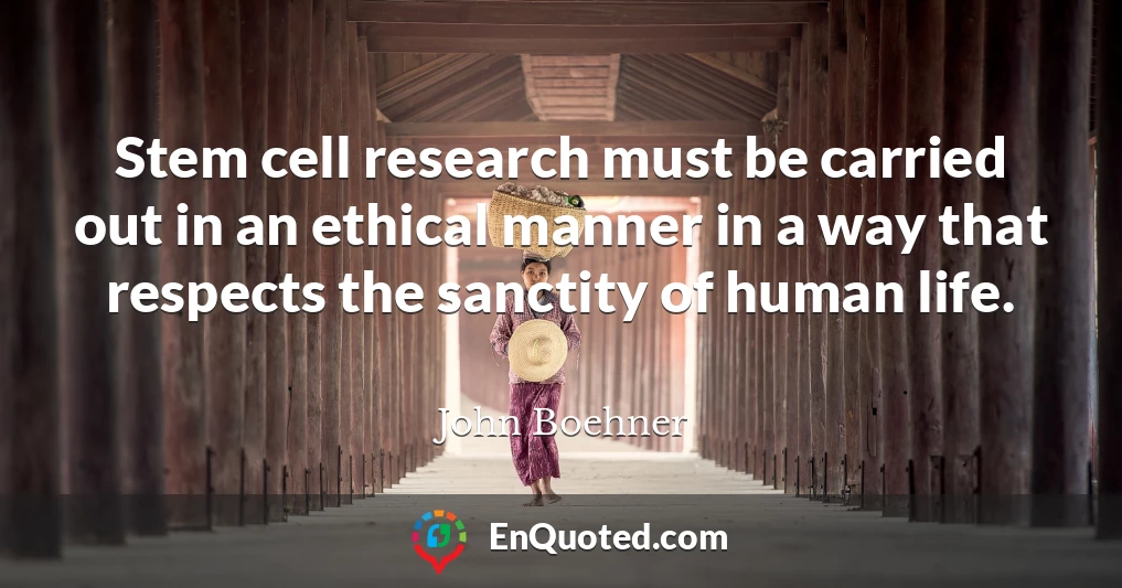 Stem cell research must be carried out in an ethical manner in a way that respects the sanctity of human life.