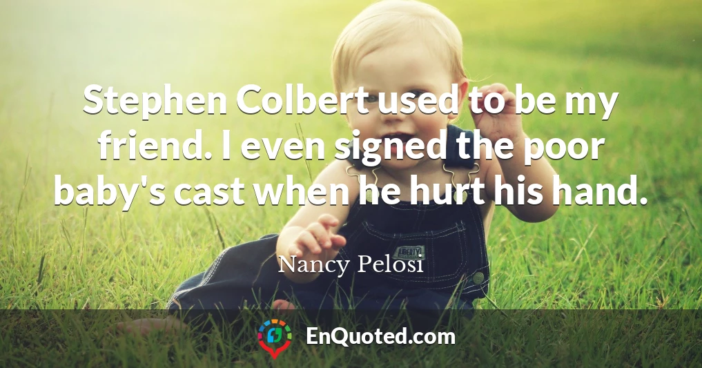Stephen Colbert used to be my friend. I even signed the poor baby's cast when he hurt his hand.