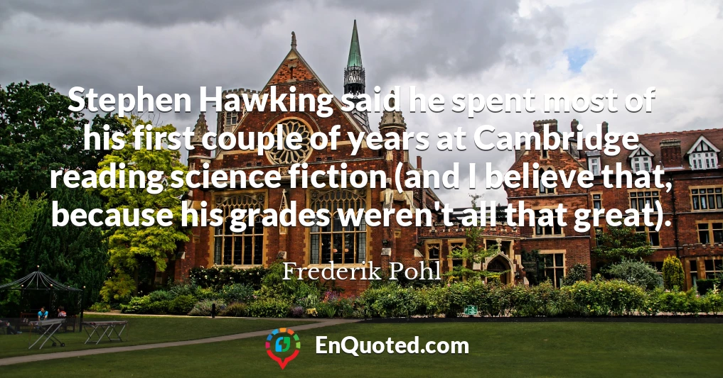 Stephen Hawking said he spent most of his first couple of years at Cambridge reading science fiction (and I believe that, because his grades weren't all that great).