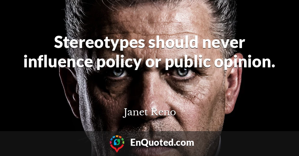 Stereotypes should never influence policy or public opinion.