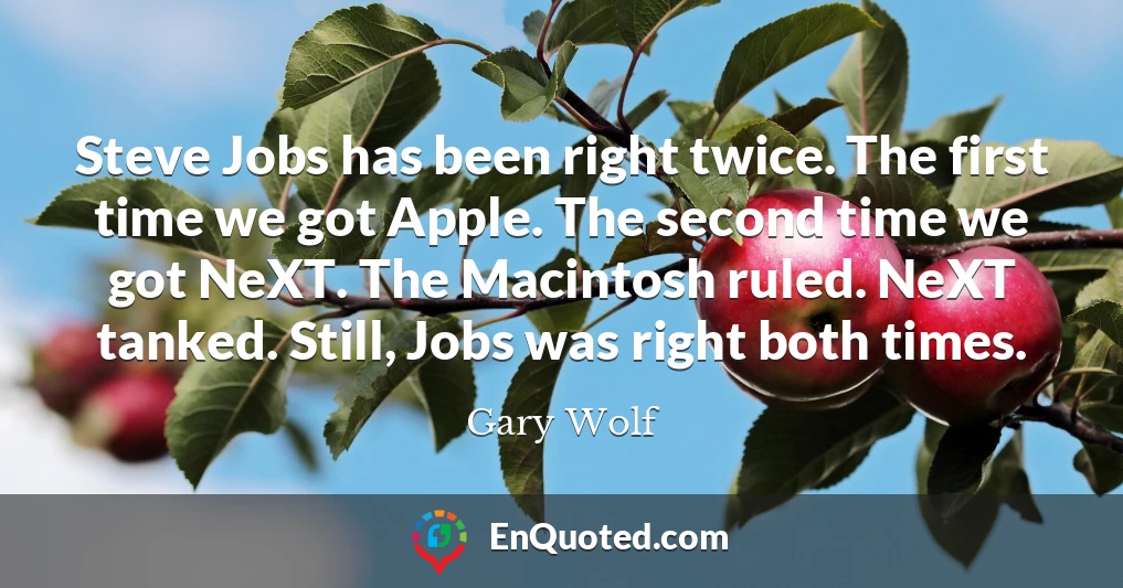 Steve Jobs has been right twice. The first time we got Apple. The second time we got NeXT. The Macintosh ruled. NeXT tanked. Still, Jobs was right both times.