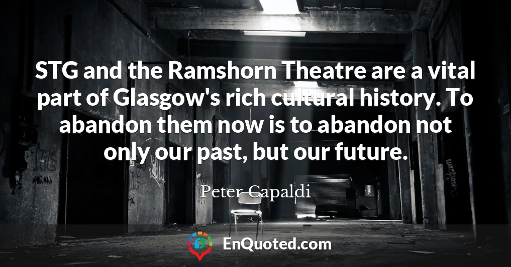 STG and the Ramshorn Theatre are a vital part of Glasgow's rich cultural history. To abandon them now is to abandon not only our past, but our future.