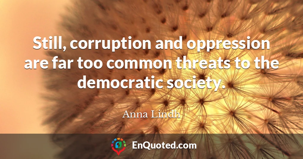 Still, corruption and oppression are far too common threats to the democratic society.