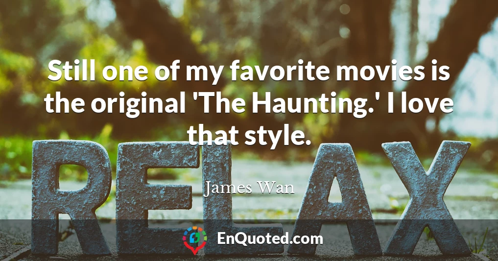 Still one of my favorite movies is the original 'The Haunting.' I love that style.
