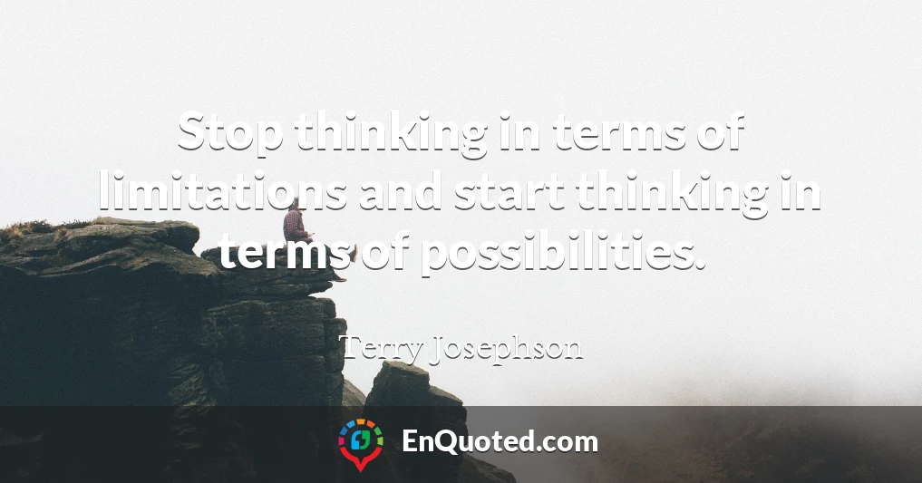 Stop thinking in terms of limitations and start thinking in terms of possibilities.