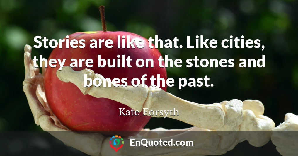 Stories are like that. Like cities, they are built on the stones and bones of the past.
