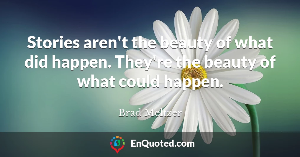 Stories aren't the beauty of what did happen. They're the beauty of what could happen.