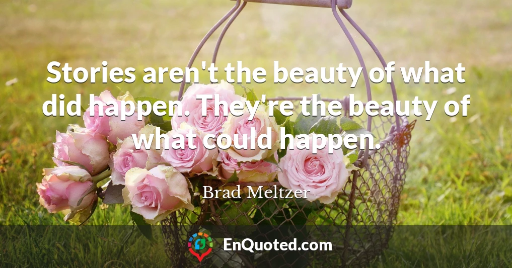 Stories aren't the beauty of what did happen. They're the beauty of what could happen.