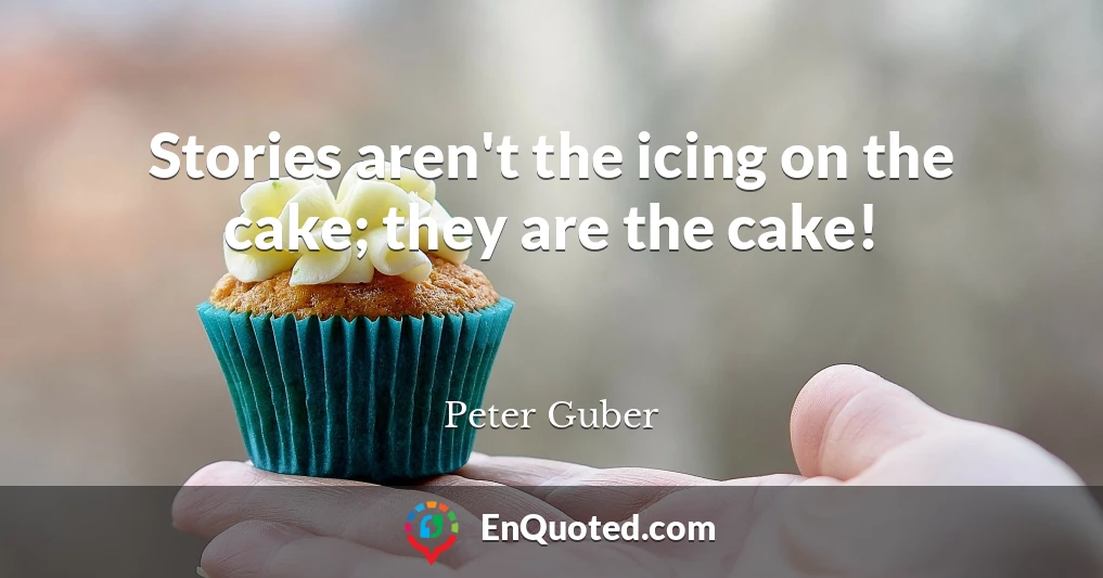 Stories aren't the icing on the cake; they are the cake!