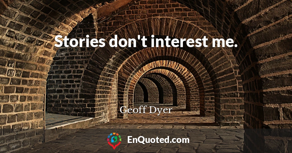 Stories don't interest me.