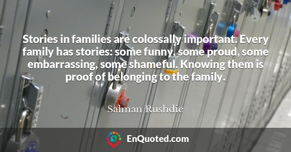 Stories in families are colossally important. Every family has stories: some funny, some proud, some embarrassing, some shameful. Knowing them is proof of belonging to the family.