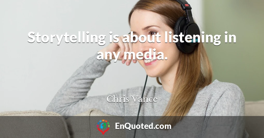 Storytelling is about listening in any media.