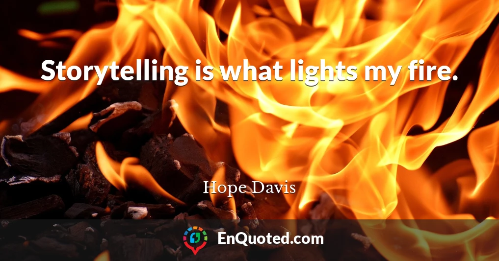 Storytelling is what lights my fire.