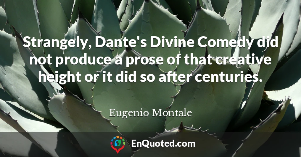 Strangely, Dante's Divine Comedy did not produce a prose of that creative height or it did so after centuries.