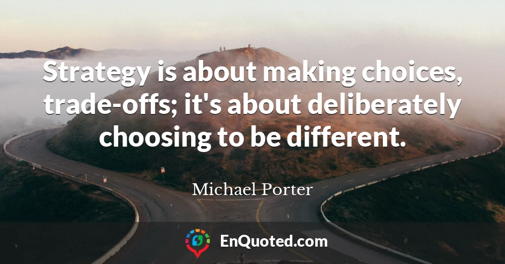 Strategy is about making choices, trade-offs; it's about deliberately choosing to be different.