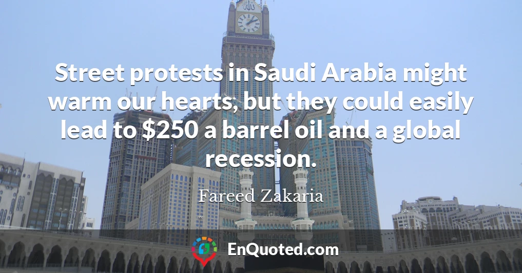 Street protests in Saudi Arabia might warm our hearts, but they could easily lead to $250 a barrel oil and a global recession.