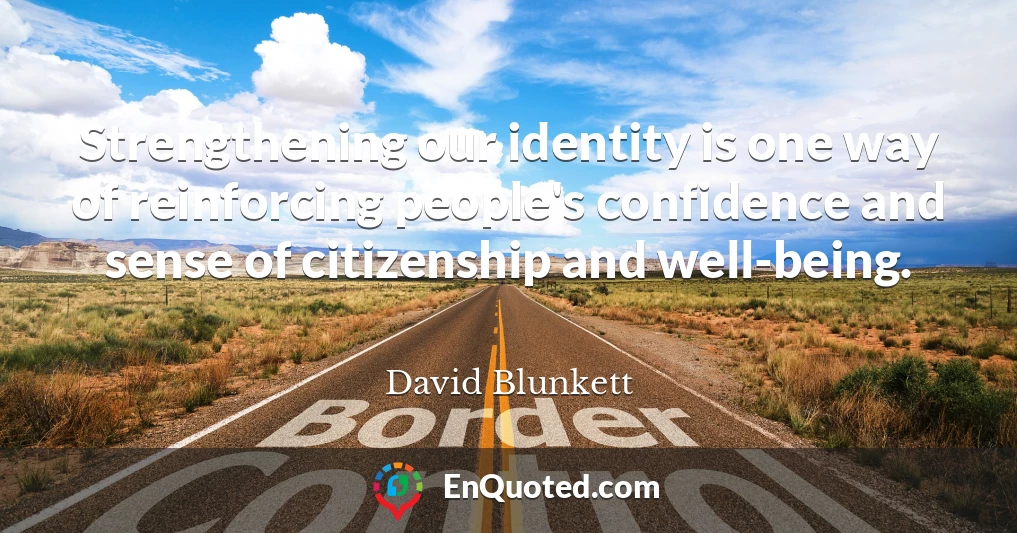 Strengthening our identity is one way of reinforcing people's confidence and sense of citizenship and well-being.