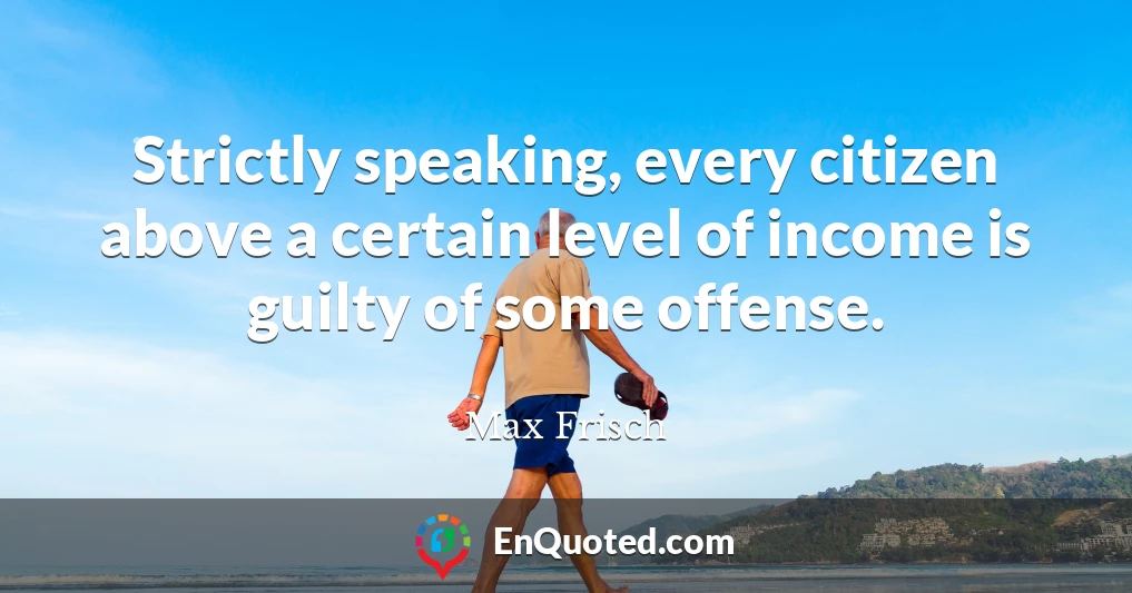 Strictly speaking, every citizen above a certain level of income is guilty of some offense.