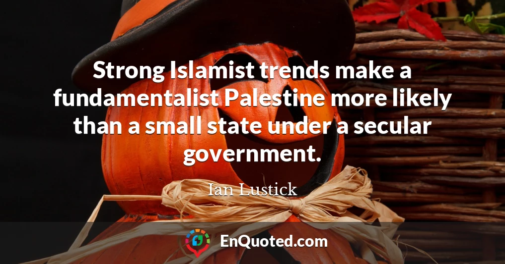 Strong Islamist trends make a fundamentalist Palestine more likely than a small state under a secular government.