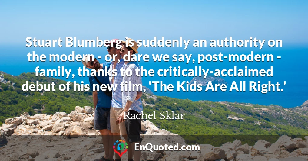 Stuart Blumberg is suddenly an authority on the modern - or, dare we say, post-modern - family, thanks to the critically-acclaimed debut of his new film, 'The Kids Are All Right.'