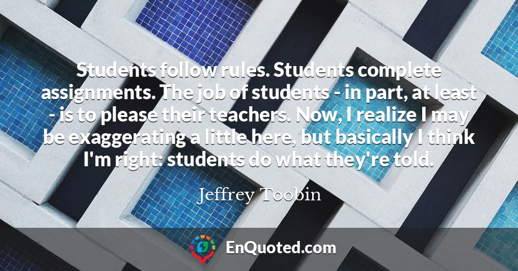 Students follow rules. Students complete assignments. The job of students - in part, at least - is to please their teachers. Now, I realize I may be exaggerating a little here, but basically I think I'm right: students do what they're told.