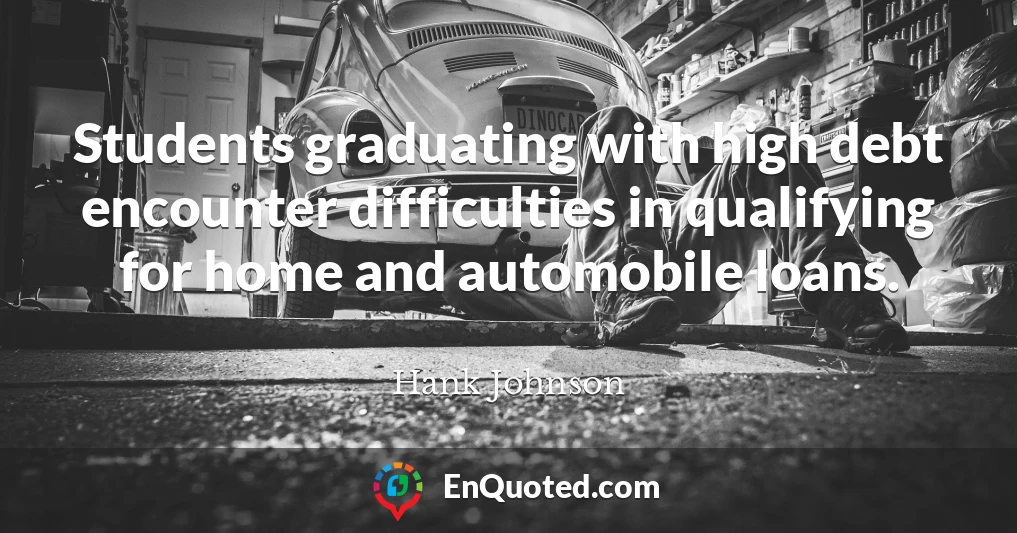 Students graduating with high debt encounter difficulties in qualifying for home and automobile loans.