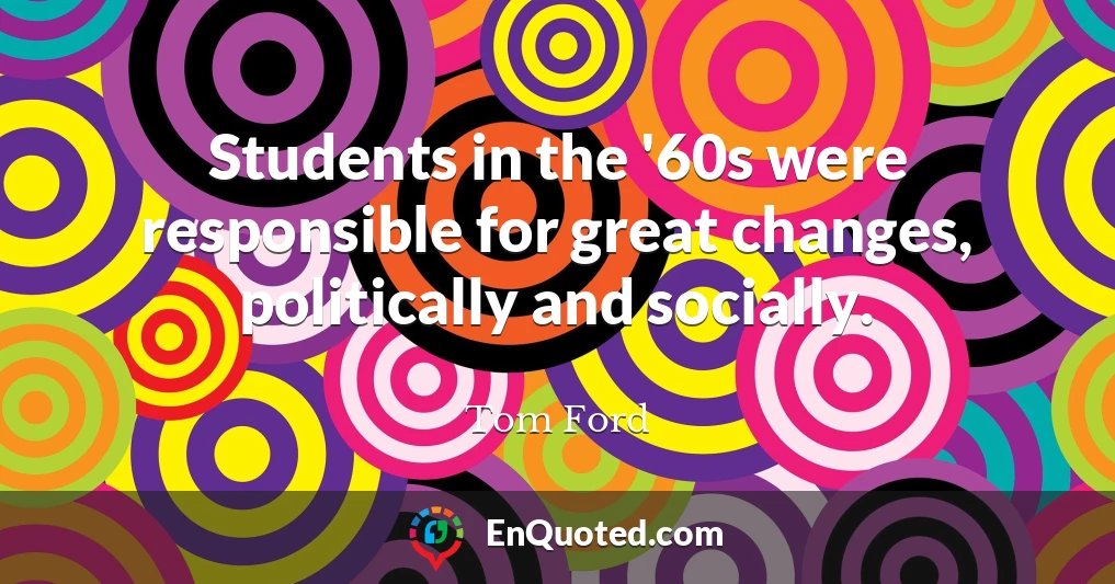 Students in the '60s were responsible for great changes, politically and socially.