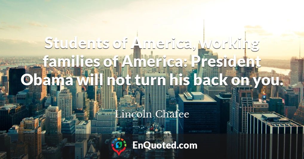 Students of America, working families of America: President Obama will not turn his back on you.