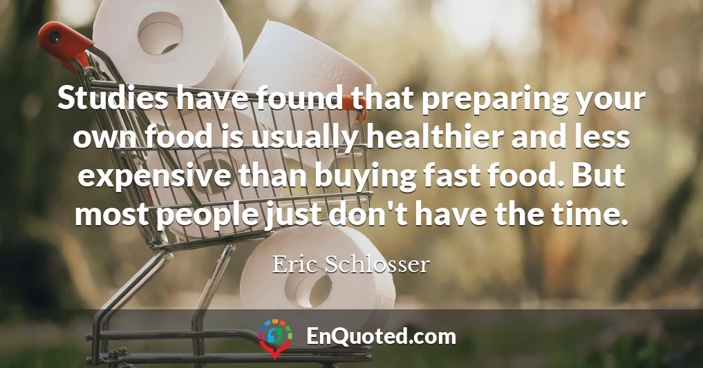 Studies have found that preparing your own food is usually healthier and less expensive than buying fast food. But most people just don't have the time.