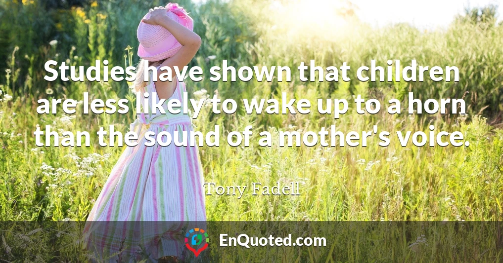 Studies have shown that children are less likely to wake up to a horn than the sound of a mother's voice.