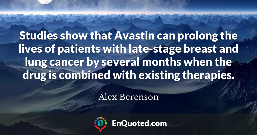 Studies show that Avastin can prolong the lives of patients with late-stage breast and lung cancer by several months when the drug is combined with existing therapies.