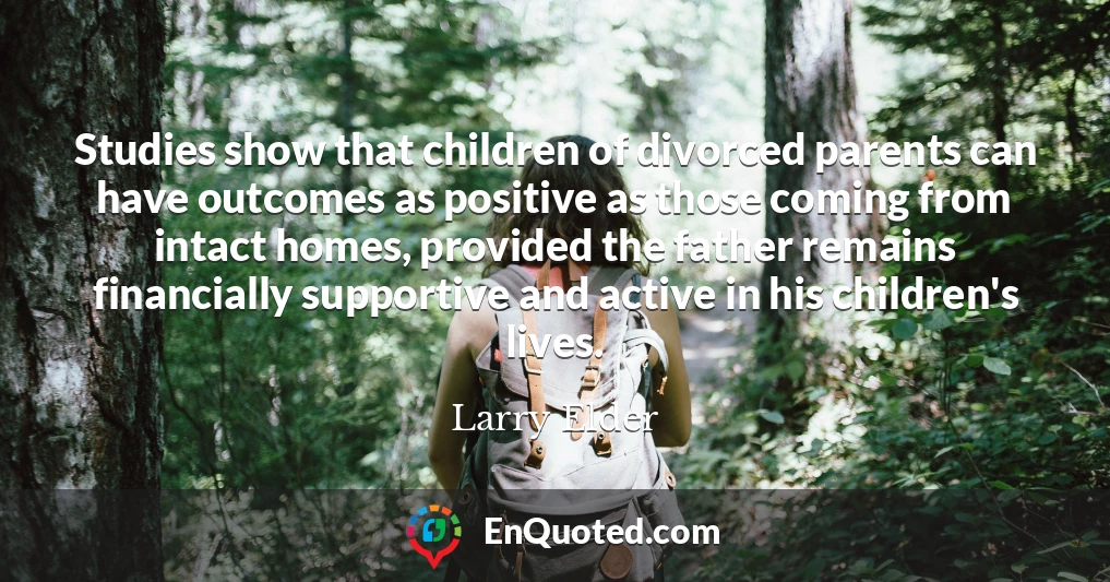 Studies show that children of divorced parents can have outcomes as positive as those coming from intact homes, provided the father remains financially supportive and active in his children's lives.