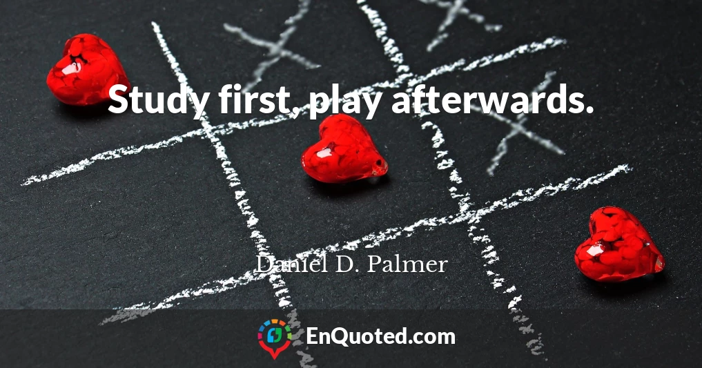 Study first, play afterwards.