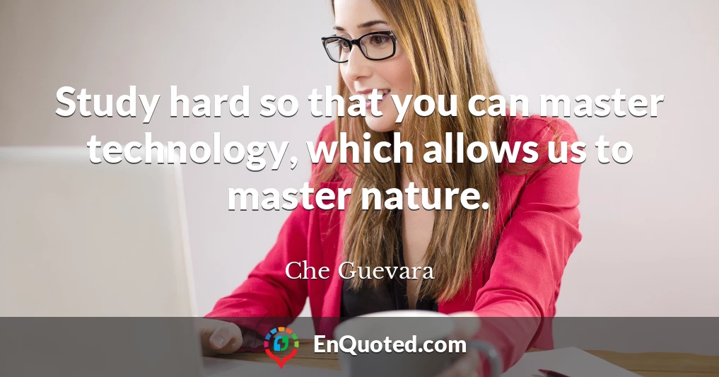 Study hard so that you can master technology, which allows us to master nature.
