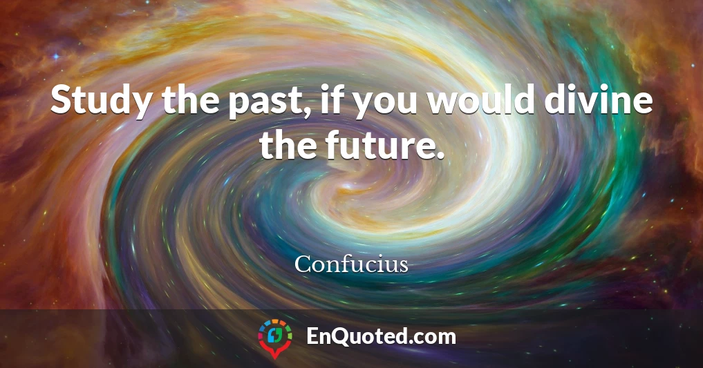 Study the past, if you would divine the future.